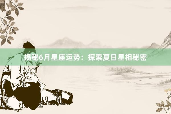 揭秘6月星座运势：探索夏日星相秘密