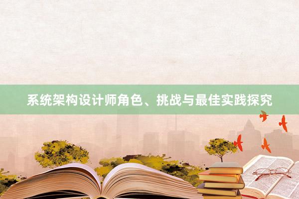 系统架构设计师角色、挑战与最佳实践探究